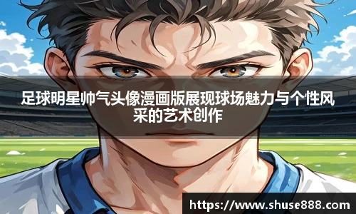 足球明星帅气头像漫画版展现球场魅力与个性风采的艺术创作